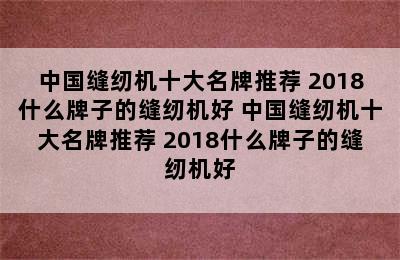 中国缝纫机十大名牌推荐 2018什么牌子的缝纫机好 中国缝纫机十大名牌推荐 2018什么牌子的缝纫机好